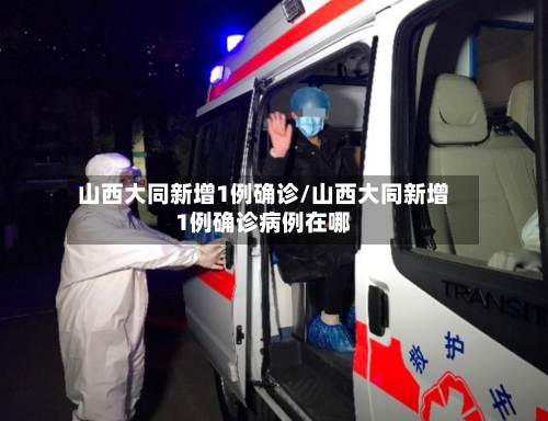 山西大同新增1例确诊/山西大同新增1例确诊病例在哪