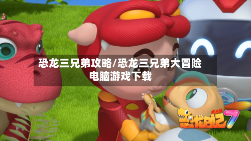 恐龙三兄弟攻略/恐龙三兄弟大冒险电脑游戏下载-第3张图片