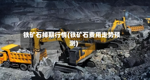 铁矿石掉期行情(铁矿石费用走势预测)