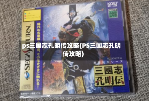 ps三国志孔明传攻略(PS三国志孔明传攻略)