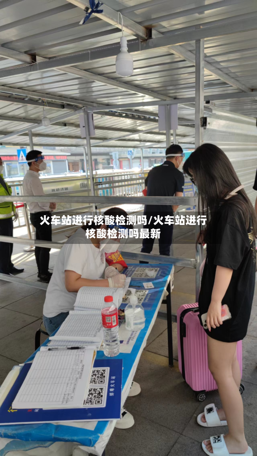 火车站进行核酸检测吗/火车站进行核酸检测吗最新-第2张图片