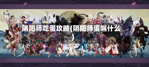 阴阳师吃蛋攻略(阴阳师蛋叫什么)