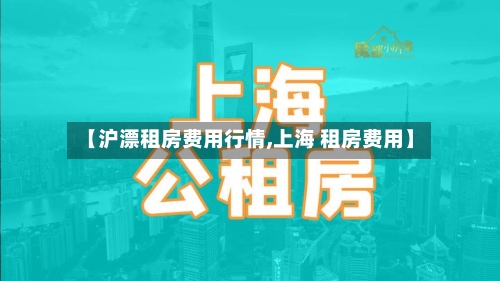 【沪漂租房费用行情,上海 租房费用】