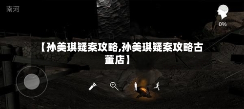 【孙美琪疑案攻略,孙美琪疑案攻略古董店】