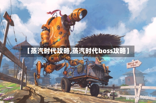 【蒸汽时代攻略,蒸汽时代boss攻略】