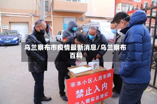 乌兰察布市疫情最新消息/乌兰察布 百科