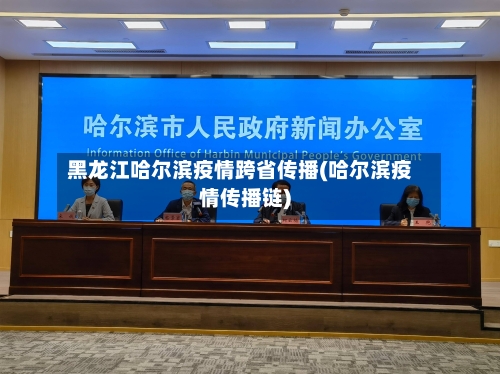 黑龙江哈尔滨疫情跨省传播(哈尔滨疫情传播链)