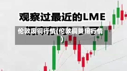伦敦废铜行情(伦敦铜费用行情)-第2张图片