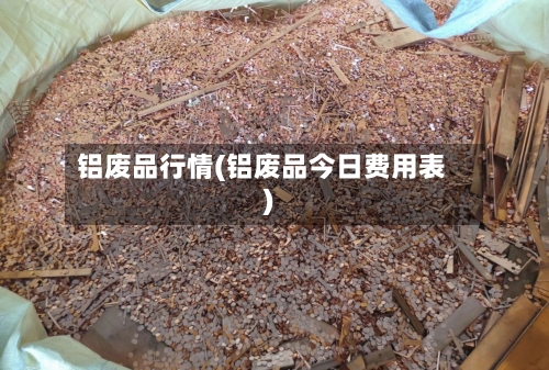 铝废品行情(铝废品今日费用表)