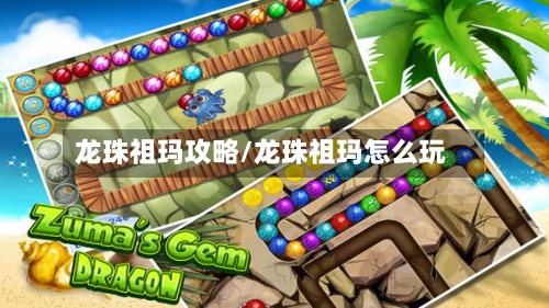龙珠祖玛攻略/龙珠祖玛怎么玩-第2张图片
