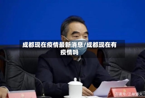 成都现在疫情最新消息/成都现在有疫情吗
