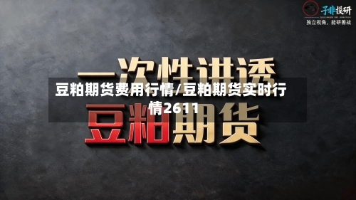 豆粕期货费用行情/豆粕期货实时行情2611