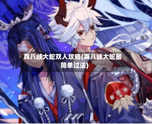 真八岐大蛇双人攻略(真八岐大蛇最简单过法)