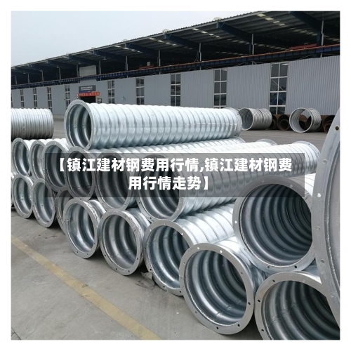 【镇江建材钢费用行情,镇江建材钢费用行情走势】-第2张图片