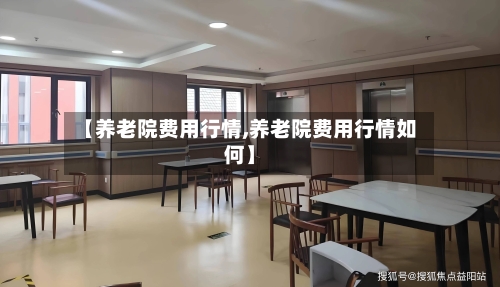 【养老院费用行情,养老院费用行情如何】