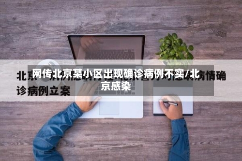 网传北京某小区出现确诊病例不实/北京感染