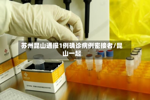 苏州昆山通报1例确诊病例密接者/昆山一起