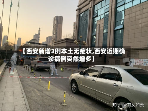 【西安新增3例本土无症状,西安近期确诊病例突然增多】