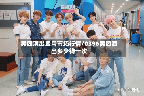 男团演出费用市场行情/0396男团演出多少钱一次-第2张图片