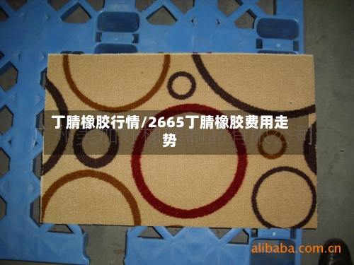 丁腈橡胶行情/2665丁腈橡胶费用走势-第2张图片