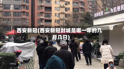 西安新冠(西安新冠封城是哪一年的几月几日)-第1张图片