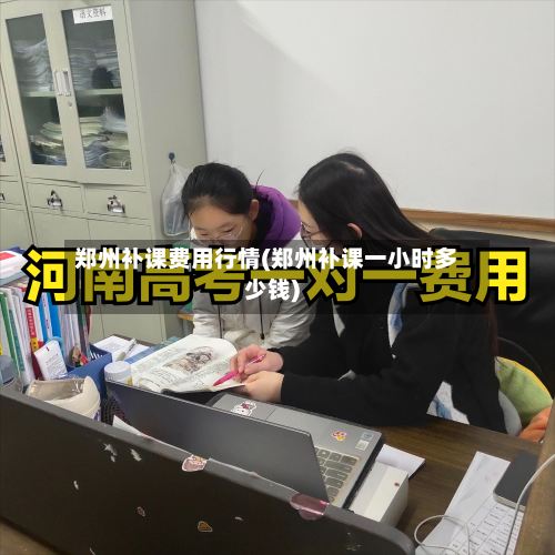 郑州补课费用行情(郑州补课一小时多少钱)