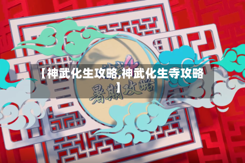 【神武化生攻略,神武化生寺攻略】-第2张图片