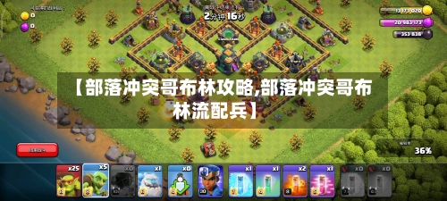 【部落冲突哥布林攻略,部落冲突哥布林流配兵】