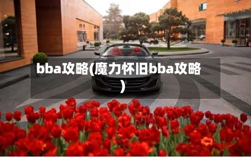 bba攻略(魔力怀旧bba攻略)-第3张图片