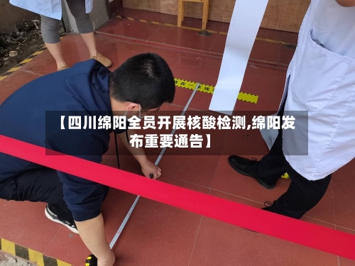 【四川绵阳全员开展核酸检测,绵阳发布重要通告】-第3张图片