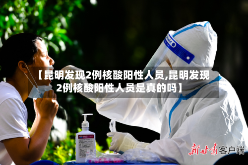 【昆明发现2例核酸阳性人员,昆明发现2例核酸阳性人员是真的吗】-第1张图片