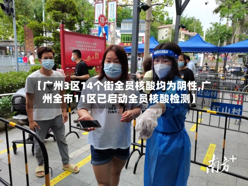 【广州3区14个街全员核酸均为阴性,广州全市11区已启动全员核酸检测】