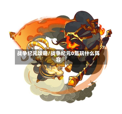 战争纪元攻略/战争纪元0氪玩什么阵容-第1张图片