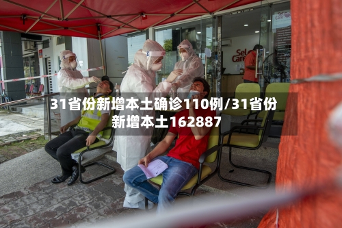 31省份新增本土确诊110例/31省份新增本土162887-第1张图片