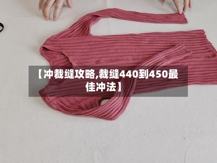 【冲裁缝攻略,裁缝440到450最佳冲法】-第1张图片