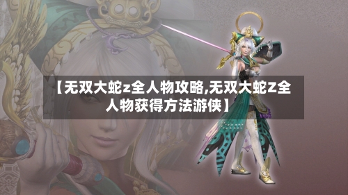 【无双大蛇z全人物攻略,无双大蛇Z全人物获得方法游侠】-第1张图片