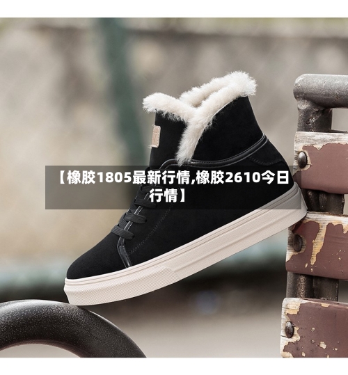 【橡胶1805最新行情,橡胶2610今日行情】-第1张图片