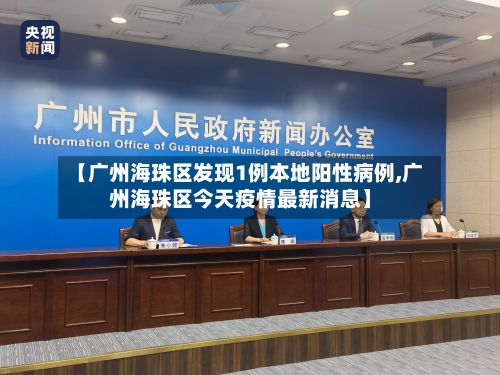 【广州海珠区发现1例本地阳性病例,广州海珠区今天疫情最新消息】-第2张图片