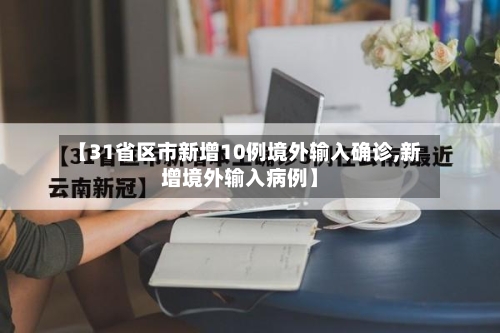 【31省区市新增10例境外输入确诊,新增境外输入病例】