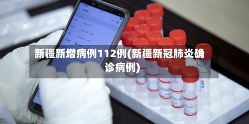 新疆新增病例112例(新疆新冠肺炎确诊病例)-第2张图片