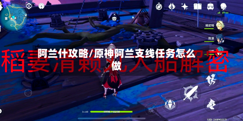 阿兰什攻略/原神阿兰支线任务怎么做