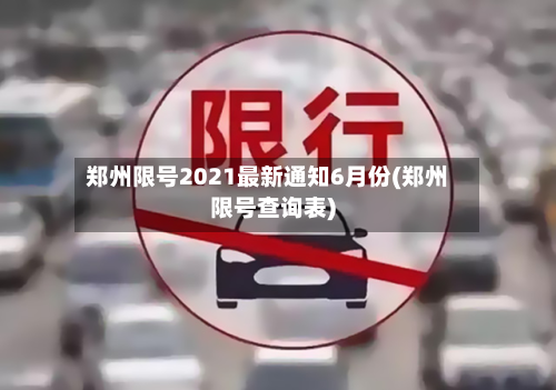 郑州限号2021最新通知6月份(郑州限号查询表)-第1张图片