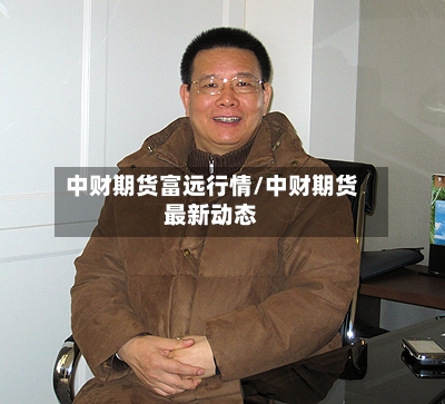 中财期货富远行情/中财期货最新动态