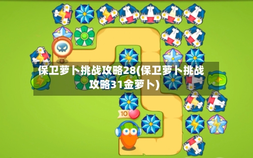 保卫萝卜挑战攻略28(保卫萝卜挑战攻略31金萝卜)-第2张图片