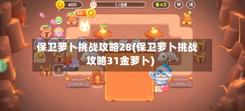 保卫萝卜挑战攻略28(保卫萝卜挑战攻略31金萝卜)-第1张图片