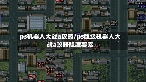 ps机器人大战a攻略/ps超级机器人大战a攻略隐藏要素-第3张图片