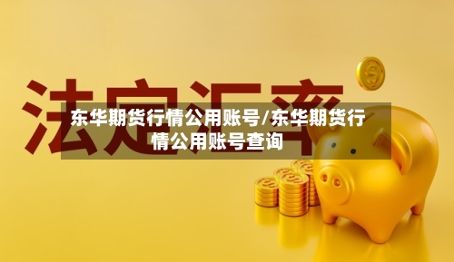 东华期货行情公用账号/东华期货行情公用账号查询