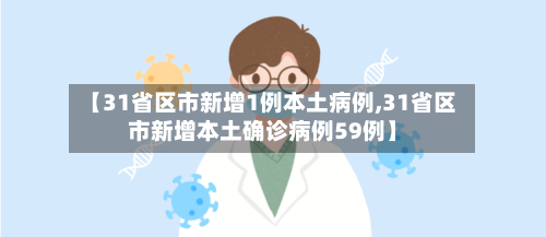 【31省区市新增1例本土病例,31省区市新增本土确诊病例59例】