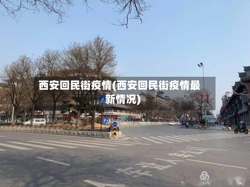 西安回民街疫情(西安回民街疫情最新情况)
