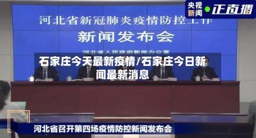 石家庄今天最新疫情/石家庄今日新闻最新消息